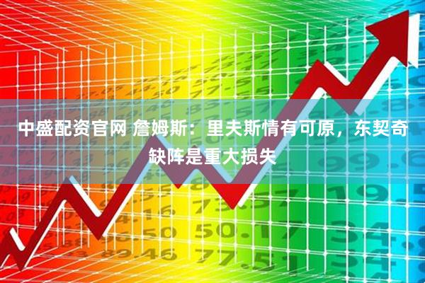 中盛配资官网 詹姆斯：里夫斯情有可原，东契奇缺阵是重大损失